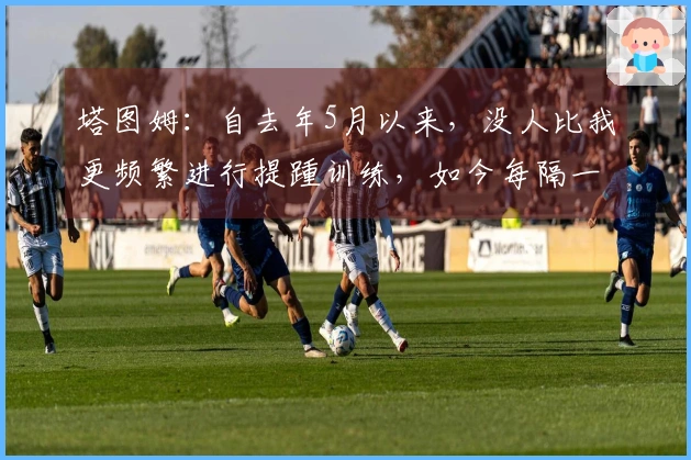 塔图姆：自去年5月以来，没人比我更频繁进行提踵训练，如今每隔一天锻炼一次