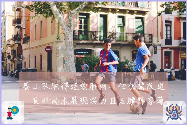 泰山队取得连续胜利，但仍需改进，瓦科尚未展现实力且后腰阵容薄弱