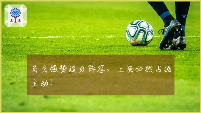 乌戈强势追分阵容，上场必然占据主动！