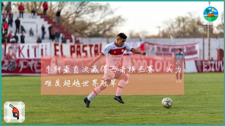 李轩豪首次赢得西南棋王赛，认为难度超越世界冠军