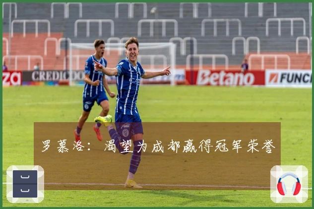 罗慕洛：渴望为成都赢得冠军荣誉