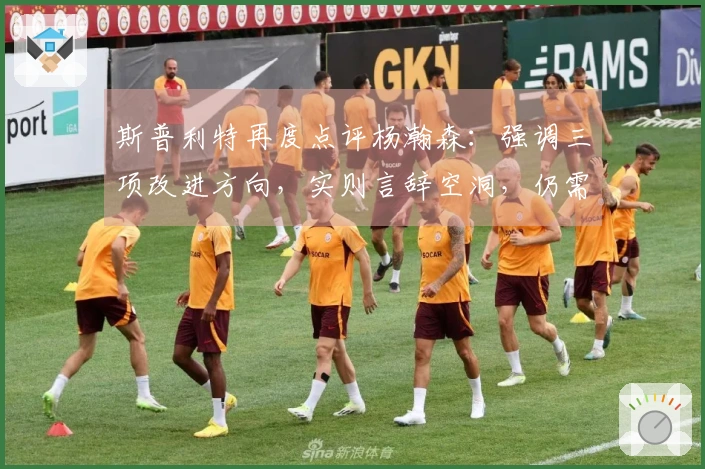 斯普利特再度点评杨瀚森：强调三项改进方向，实则言辞空洞，仍需加把劲！