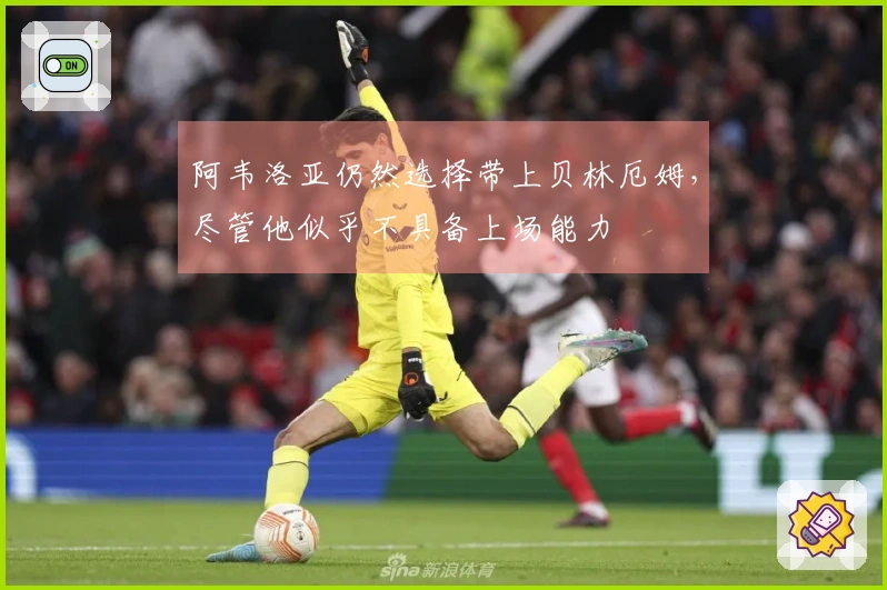 阿韦洛亚仍然选择带上贝林厄姆，尽管他似乎不具备上场能力