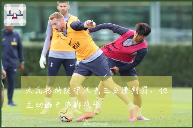 大瓦格纳防守沃克三分遭判罚，但主动避开垫脚风险