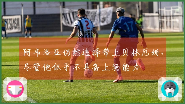 阿韦洛亚仍然选择带上贝林厄姆，尽管他似乎不具备上场能力