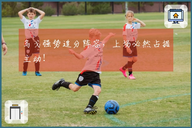 乌戈强势追分阵容，上场必然占据主动！