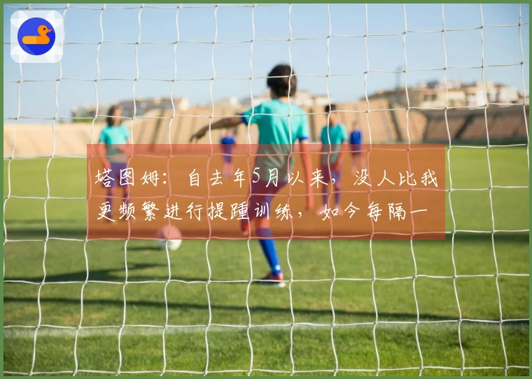 塔图姆：自去年5月以来，没人比我更频繁进行提踵训练，如今每隔一天锻炼一次